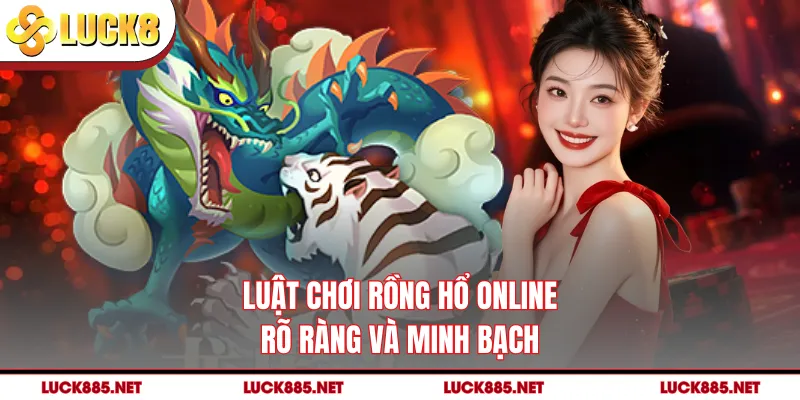 Luật chơi rồng hổ online rõ ràng và minh bạch