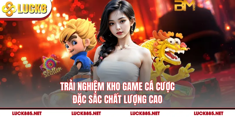 Trải nghiệm kho game cá cược đặc sắc chất lượng cao